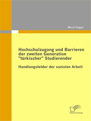 cover image of Hochschulzugang und Barrieren der zweiten Generation "türkischer" Studierender--Handlungsfelder der sozialen Arbeit